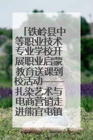 铁岭县中等职业技术专业学校开展职业启蒙教育送课到校活动——扎染艺术与电商营销走进熊官屯镇中心小学