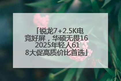 锐龙7+2.5K电竞好屏，华硕无畏16 2025年轻人618大促高质价比首选