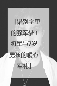 错别字里的强军梦！将军与7岁男孩的暖心军礼