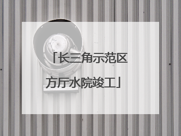 长三角示范区方厅水院竣工