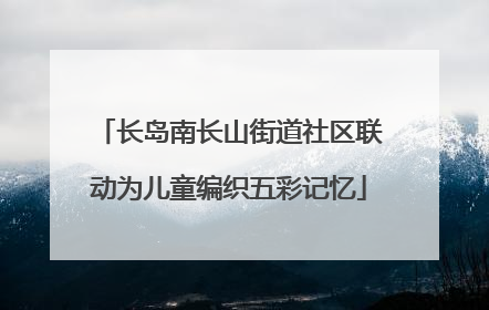长岛南长山街道社区联动为儿童编织五彩记忆