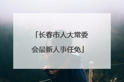长春市人大常委会最新人事任免
