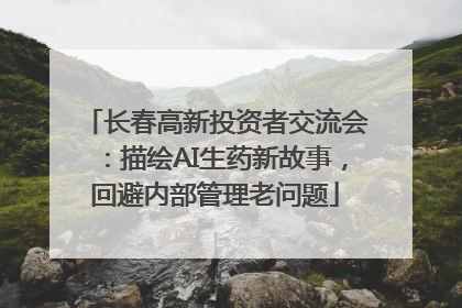 长春高新投资者交流会：描绘AI生药新故事，回避内部管理老问题