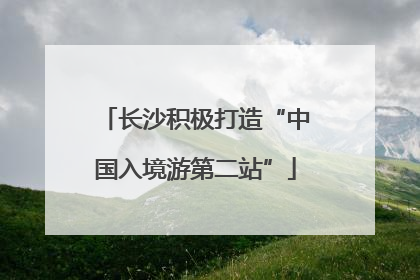 长沙积极打造“中国入境游第二站”