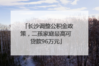 长沙调整公积金政策，二孩家庭最高可贷款96万元