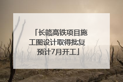 长赣高铁项目施工图设计取得批复 预计7月开工