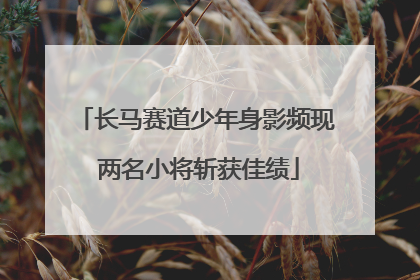 长马赛道少年身影频现 两名小将斩获佳绩