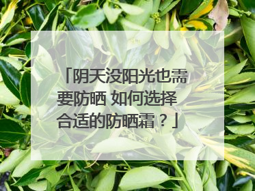 阴天没阳光也需要防晒 如何选择合适的防晒霜？