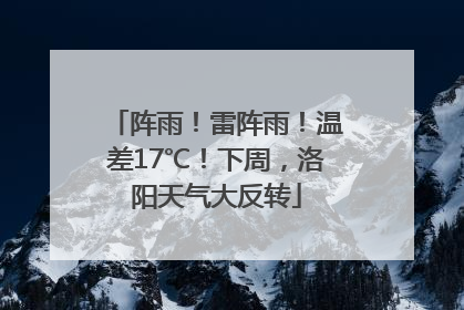 阵雨！雷阵雨！温差17℃！下周，洛阳天气大反转