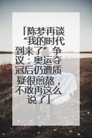 陈梦再谈“我的时代到来了”争议：奥运夺冠后仍遭质疑很煎熬，不敢再这么说了