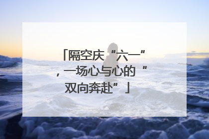 隔空庆“六一”，一场心与心的“双向奔赴”
