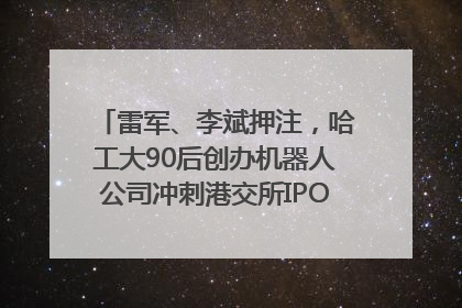 雷军、李斌押注，哈工大90后创办机器人公司冲刺港交所IPO｜IPO直通车