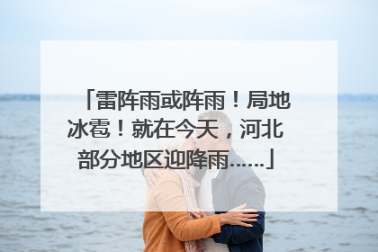 雷阵雨或阵雨！局地冰雹！就在今天，河北部分地区迎降雨……