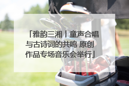 雅韵三湘丨童声合唱与古诗词的共鸣 原创作品专场音乐会举行