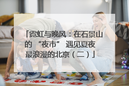 霓虹与晚风：在石景山的 “夜市” 遇见夏夜最浪漫的北京（二）