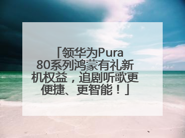 领华为Pura 80系列鸿蒙有礼新机权益，追剧听歌更便捷、更智能！