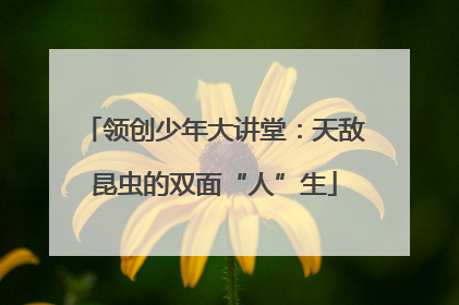 领创少年大讲堂：天敌昆虫的双面“人”生