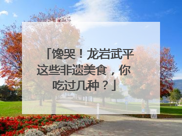 馋哭！龙岩武平这些非遗美食，你吃过几种？