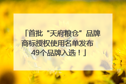 首批“天府粮仓”品牌商标授权使用名单发布 49个品牌入选！