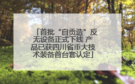 首批“自贡造”反无设备正式下线 产品已获四川省重大技术装备首台套认定