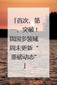 首次、第一、突破！我国多领域周末更新“重磅动态”