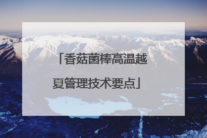 香菇菌棒高温越夏管理技术要点