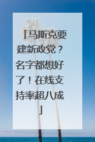 马斯克要建新政党？名字都想好了！在线支持率超八成