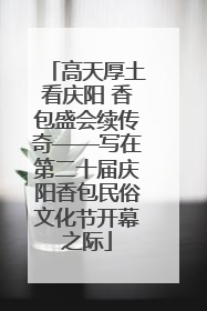 高天厚土看庆阳 香包盛会续传奇——写在第二十届庆阳香包民俗文化节开幕之际