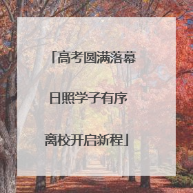 高考圆满落幕 日照学子有序离校开启新程