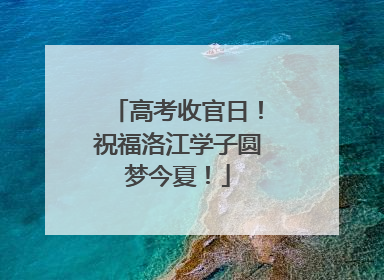 高考收官日！祝福洛江学子圆梦今夏！