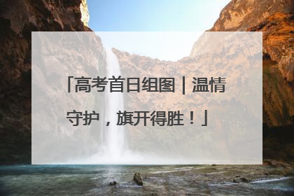 高考首日组图｜温情守护，旗开得胜！