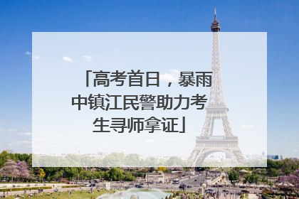 高考首日，暴雨中镇江民警助力考生寻师拿证
