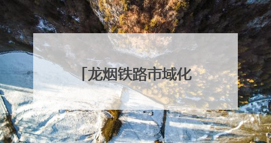 龙烟铁路市域化改造工程迎来关键节点！龙烟线部分线路停运施工