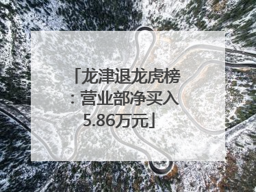 龙津退龙虎榜：营业部净买入5.86万元
