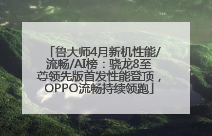 鲁大师4月新机性能/流畅/AI榜：骁龙8至尊领先版首发性能登顶，OPPO流畅持续领跑
