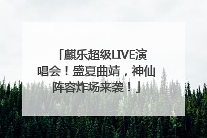麒乐超级LIVE演唱会！盛夏曲靖，神仙阵容炸场来袭！