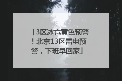3区冰雹黄色预警！北京13区雷电预警，下班早回家