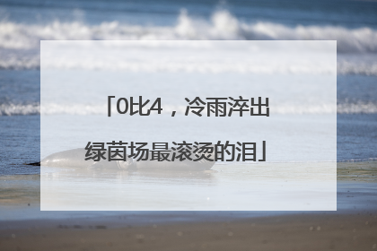 0比4，冷雨淬出绿茵场最滚烫的泪