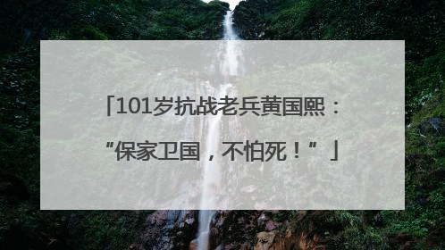 101岁抗战老兵黄国熙：“保家卫国，不怕死！”