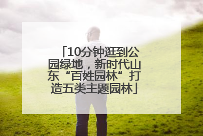 10分钟逛到公园绿地，新时代山东“百姓园林”打造五类主题园林