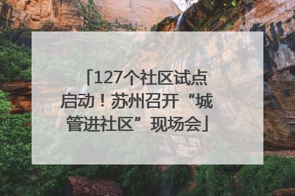 127个社区试点启动！苏州召开“城管进社区”现场会