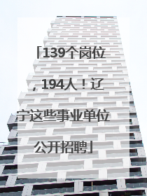 139个岗位，194人！辽宁这些事业单位公开招聘
