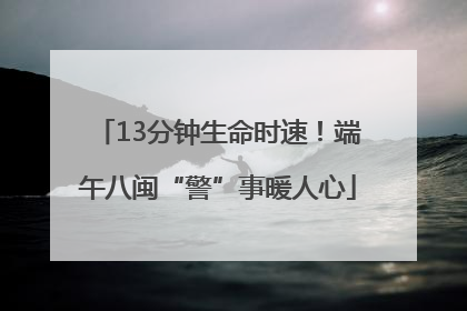 13分钟生命时速！端午八闽“警”事暖人心