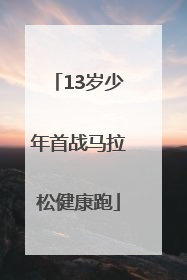 13岁少年首战马拉松健康跑