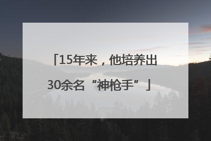 15年来，他培养出30余名“神枪手”