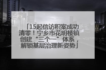 15起信访积案成功清零！宁乡市花明楼镇创建“三个一”体系，解锁基层治理新姿势