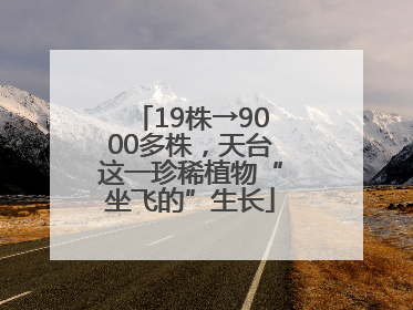 19株→9000多株，天台这一珍稀植物“坐飞的”生长