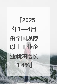 2025年1—4月份全国规模以上工业企业利润增长1.4%
