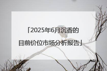 2025年6月沉香的目前价位市场分析报告