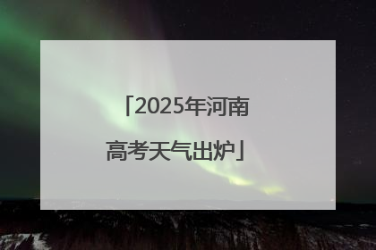 2025年河南高考天气出炉